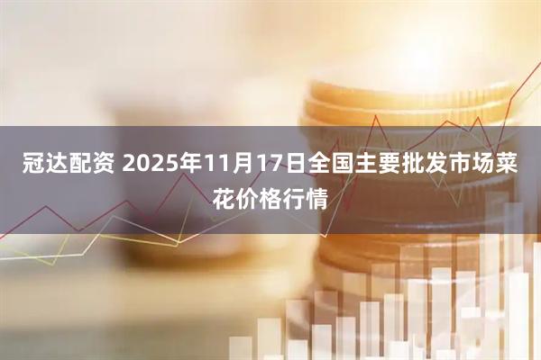 冠达配资 2025年11月17日全国主要批发市场菜花价格行情