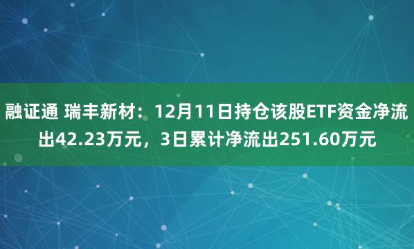 融证通 瑞丰新材:12月11日持仓该股ETF资金净流出42.23万元,3日累计净流出251.60万元