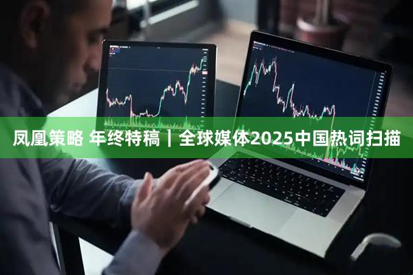凤凰策略 年终特稿|全球媒体2025中国热词扫描